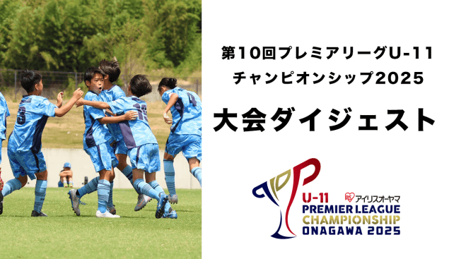 ダイジェスト動画公開のお知らせ:アイリスオーヤマ第10回プレミアリーグU-11チャンピオンシップ2025